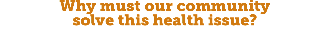 Why must our community  solve this health issue?